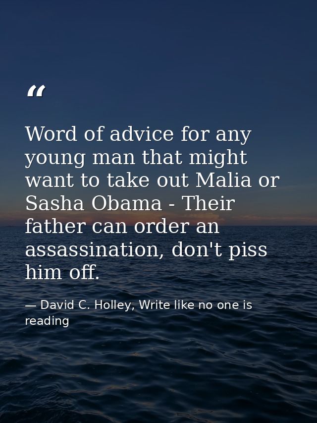 Word of advice for any young man that might want to take out Malia or Sasha Obama - Their father can order an assassinat — David C. Holley, Write like no one is reading