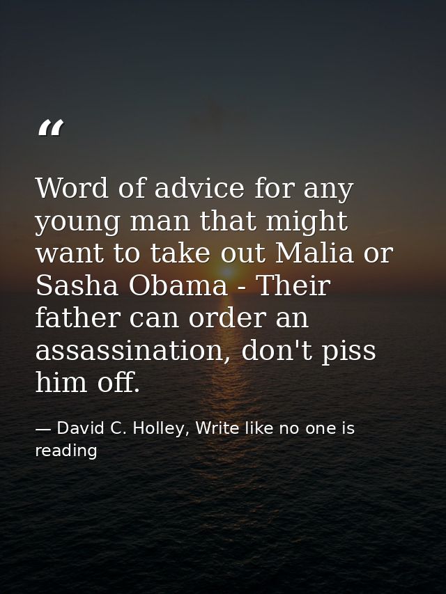 Word of advice for any young man that might want to take out Malia or Sasha Obama - Their father can order an assassinat — David C. Holley, Write like no one is reading