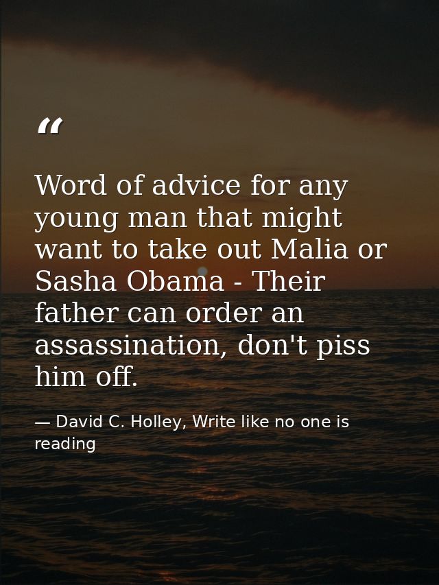 Word of advice for any young man that might want to take out Malia or Sasha Obama - Their father can order an assassinat — David C. Holley, Write like no one is reading