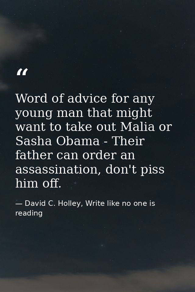 Word of advice for any young man that might want to take out Malia or Sasha Obama - Their father can order an assassinat — David C. Holley, Write like no one is reading