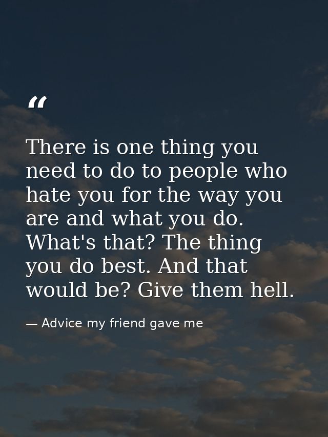 There is one thing you need to do to people who hate you for the way you are and what you do. What's that? The thing you — Advice my friend gave me
