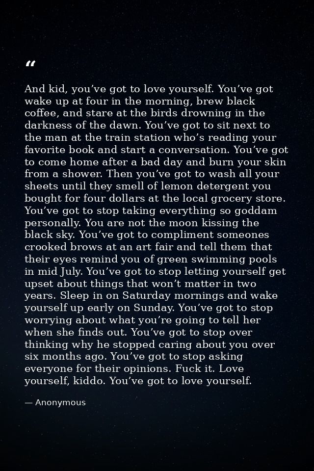 And kid, you’ve got to love yourself. You’ve got wake up at four in the morning, brew black coffee, and stare at the bir — Anonymous