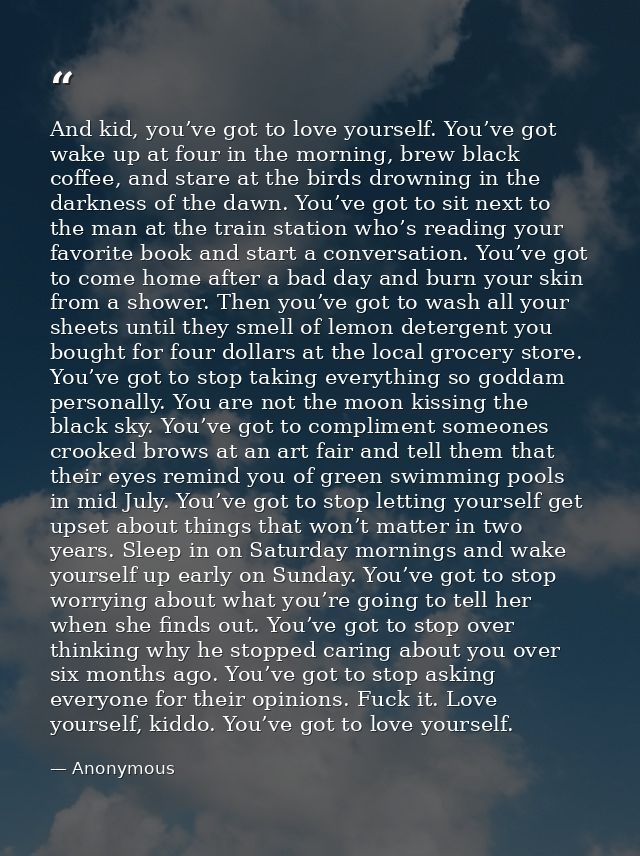And kid, you’ve got to love yourself. You’ve got wake up at four in the morning, brew black coffee, and stare at the bir — Anonymous