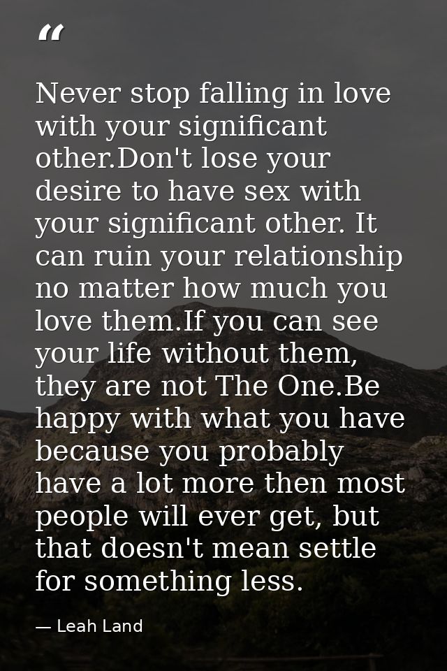 Never stop falling in love with your significant other.Don't lose your desire to have sex with your significant other. I — Leah Land
