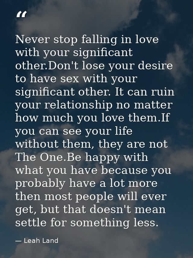 Never stop falling in love with your significant other.Don't lose your desire to have sex with your significant other. I — Leah Land