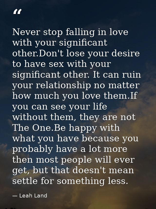 Never stop falling in love with your significant other.Don't lose your desire to have sex with your significant other. I — Leah Land