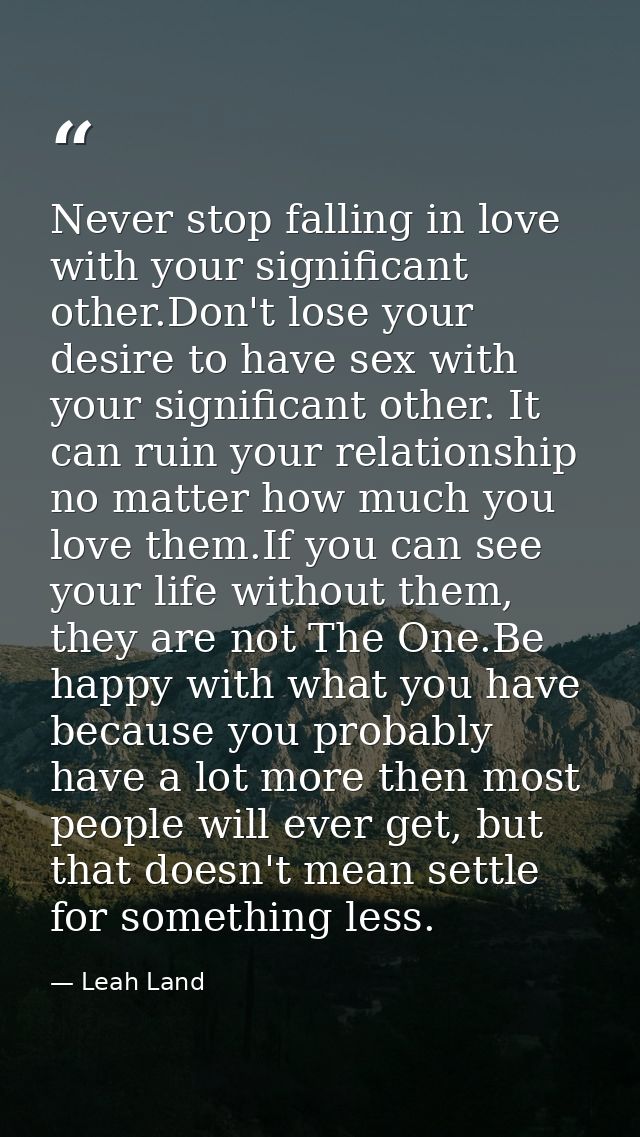 Never stop falling in love with your significant other.Don't lose your desire to have sex with your significant other. I — Leah Land