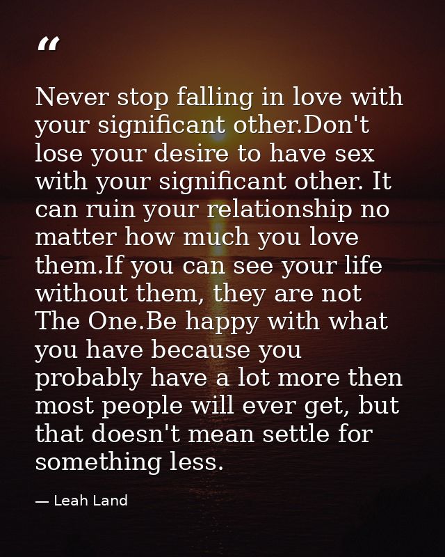 Never stop falling in love with your significant other.Don't lose your desire to have sex with your significant other. I — Leah Land