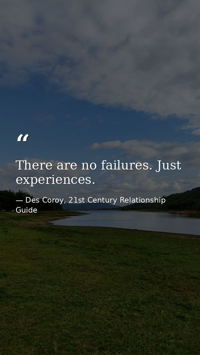 There are no failures. Just experiences. — Des Coroy, 21st Century Relationship Guide