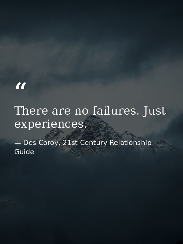 There are no failures. Just experiences. — Des Coroy, 21st Century Relationship Guide