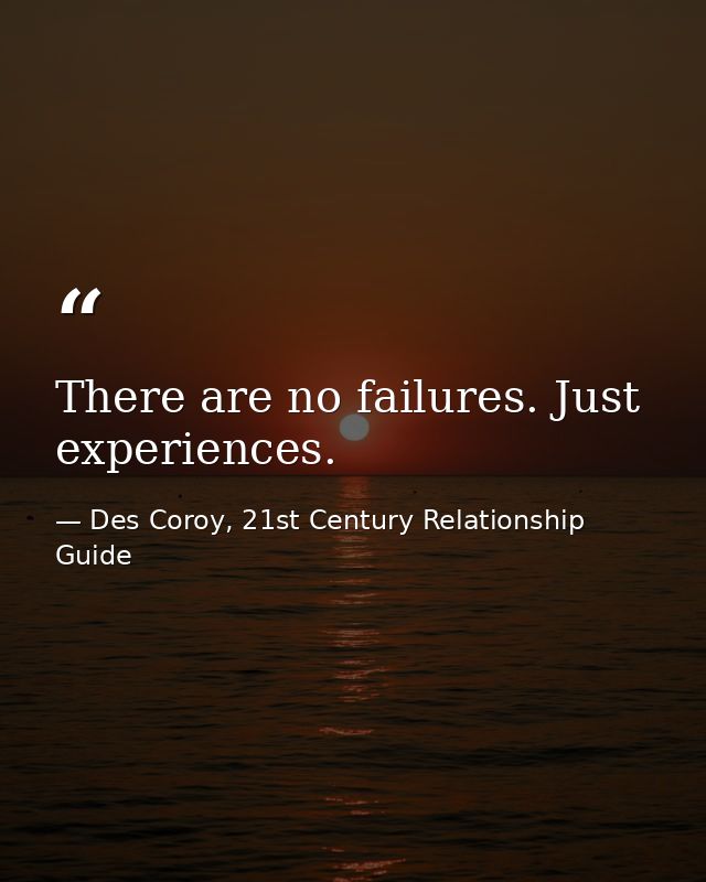 There are no failures. Just experiences. — Des Coroy, 21st Century Relationship Guide