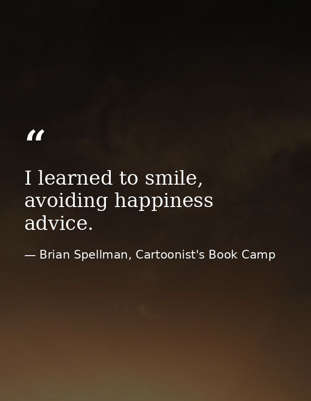 I learned to smile, avoiding happiness advice. — Brian Spellman, Cartoonist's Book Camp