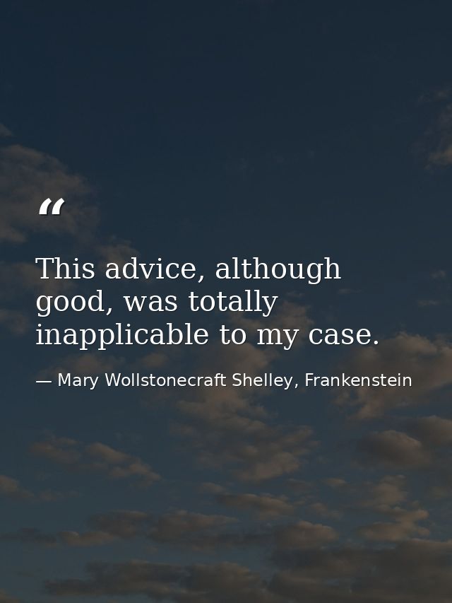 This advice, although good, was totally inapplicable to my case. — Mary Wollstonecraft Shelley, Frankenstein