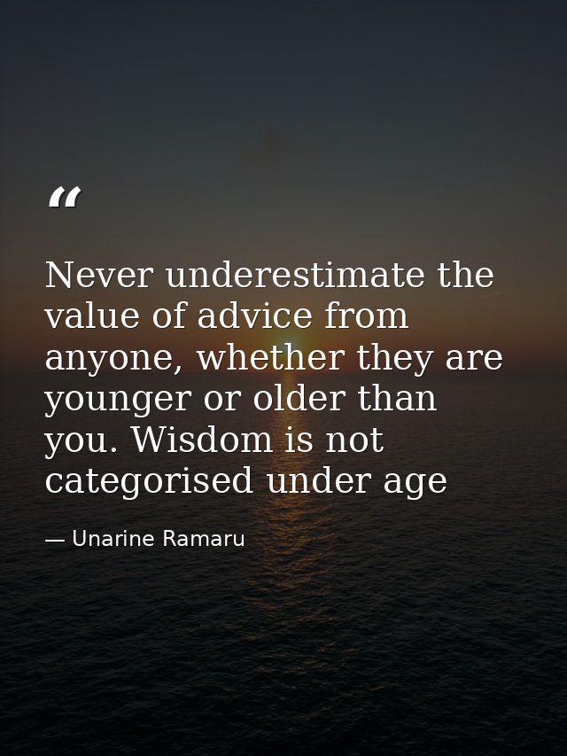Never underestimate the value of advice from anyone, whether they are younger or older than you. Wisdom is not categoris — Unarine Ramaru