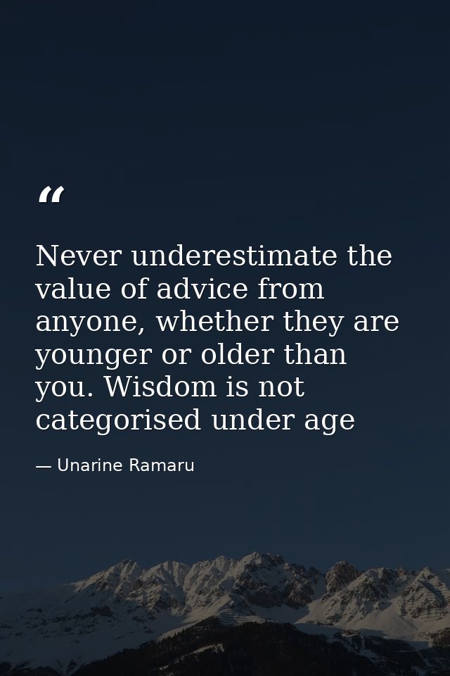 Never underestimate the value of advice from anyone, whether they are younger or older than you. Wisdom is not categoris — Unarine Ramaru