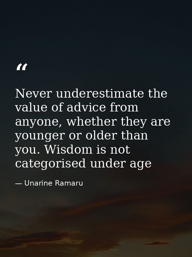 Never underestimate the value of advice from anyone, whether they are younger or older than you. Wisdom is not categoris — Unarine Ramaru