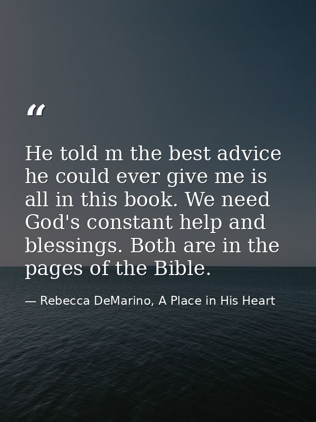 He told m the best advice he could ever give me is all in this book. We need God's constant help and blessings. Both are — Rebecca DeMarino, A Place in His Heart