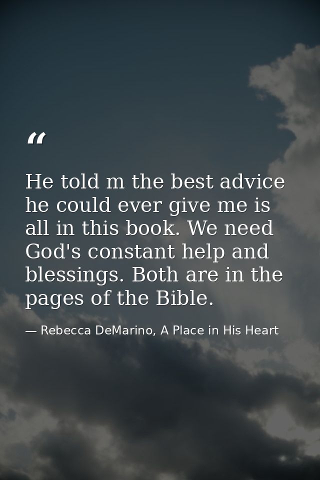 He told m the best advice he could ever give me is all in this book. We need God's constant help and blessings. Both are — Rebecca DeMarino, A Place in His Heart