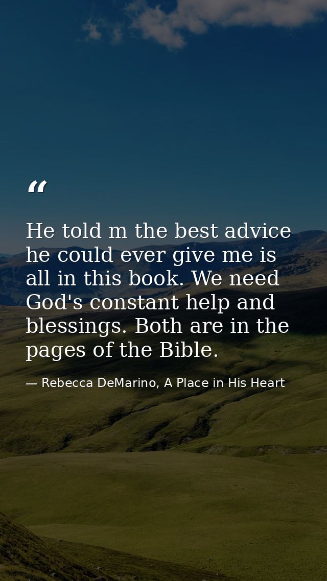 He told m the best advice he could ever give me is all in this book. We need God's constant help and blessings. Both are — Rebecca DeMarino, A Place in His Heart