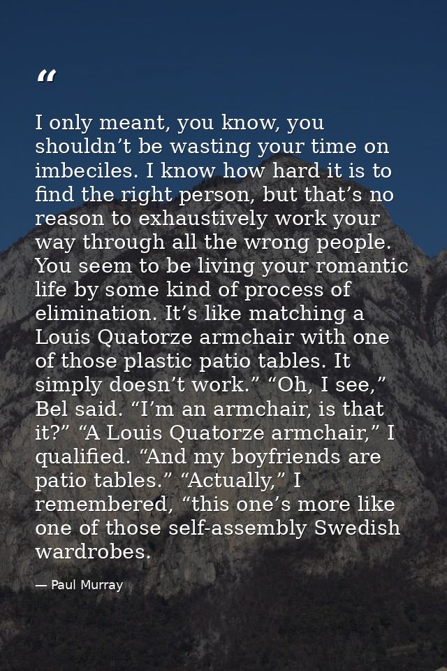 I only meant, you know, you shouldn’t be wasting your time on imbeciles. I know how hard it is to find the right person, — Paul Murray