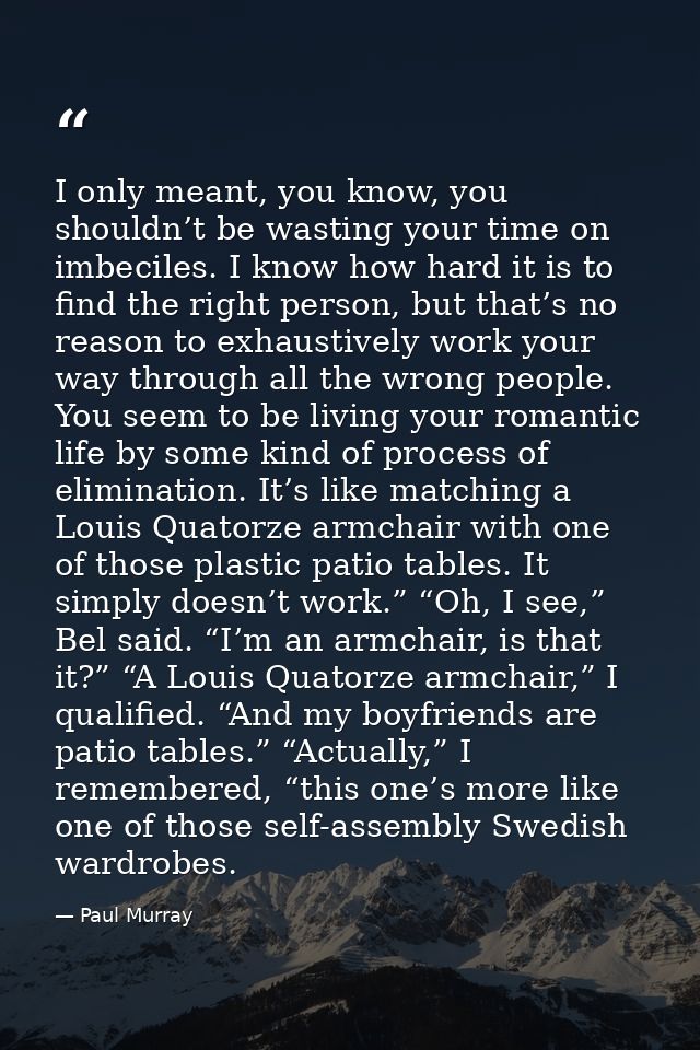 I only meant, you know, you shouldn’t be wasting your time on imbeciles. I know how hard it is to find the right person, — Paul Murray