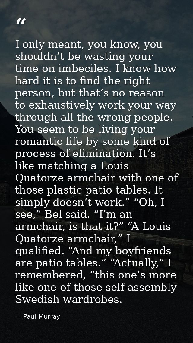 I only meant, you know, you shouldn’t be wasting your time on imbeciles. I know how hard it is to find the right person, — Paul Murray