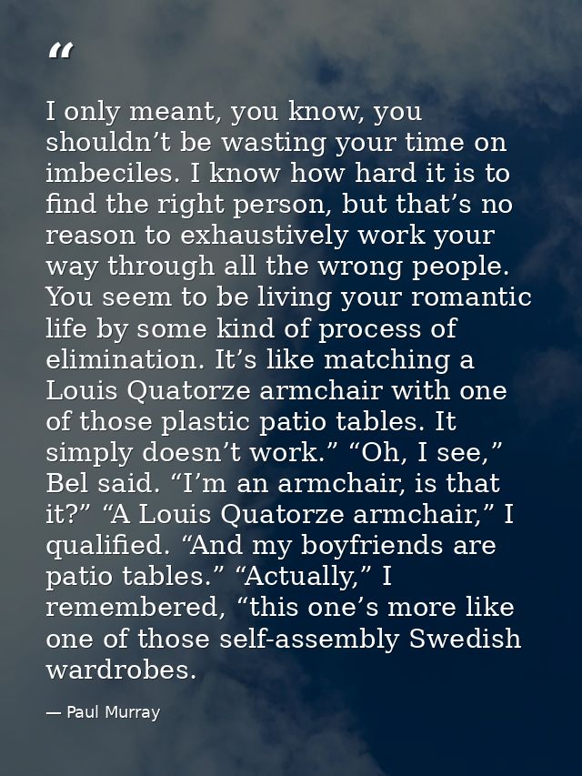 I only meant, you know, you shouldn’t be wasting your time on imbeciles. I know how hard it is to find the right person, — Paul Murray