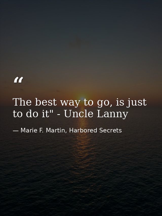 The best way to go, is just to do it" - Uncle Lanny — Marie F. Martin, Harbored Secrets