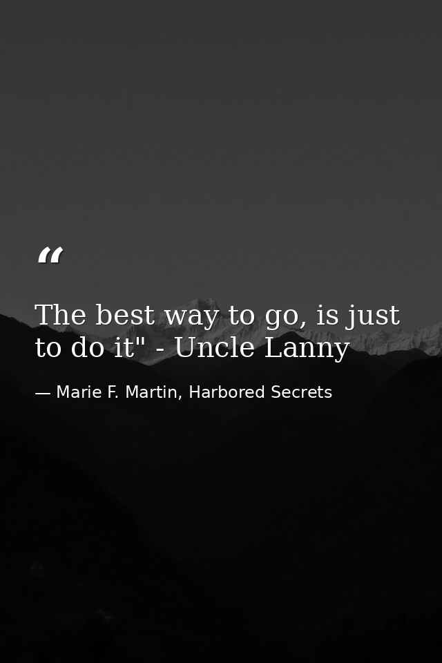 The best way to go, is just to do it" - Uncle Lanny — Marie F. Martin, Harbored Secrets