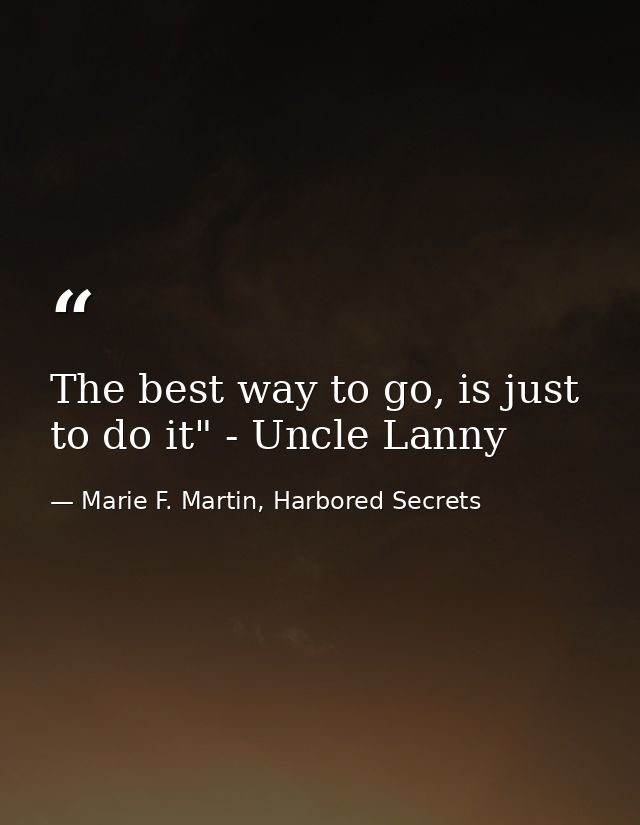 The best way to go, is just to do it" - Uncle Lanny — Marie F. Martin, Harbored Secrets