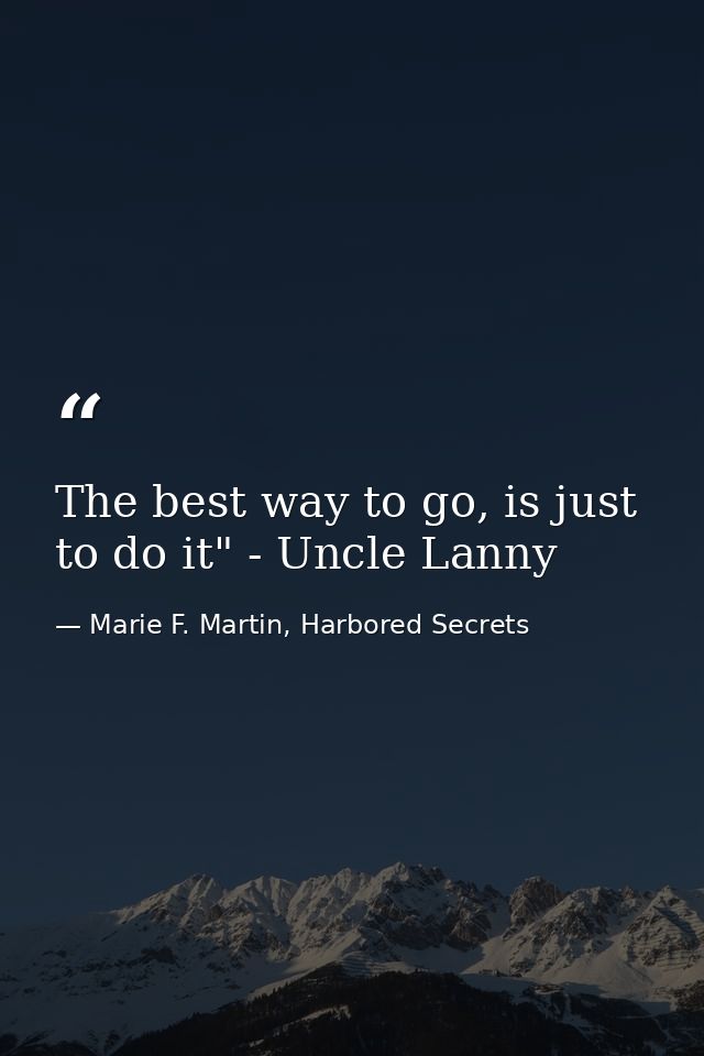 The best way to go, is just to do it" - Uncle Lanny — Marie F. Martin, Harbored Secrets