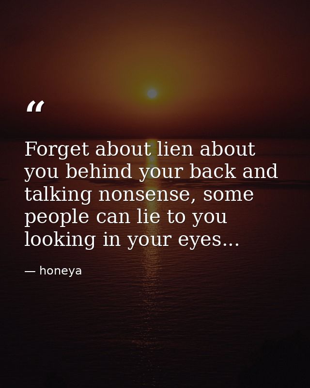 Forget about lien about you behind your back and talking nonsense, some people can lie to you looking in your eyes... — honeya