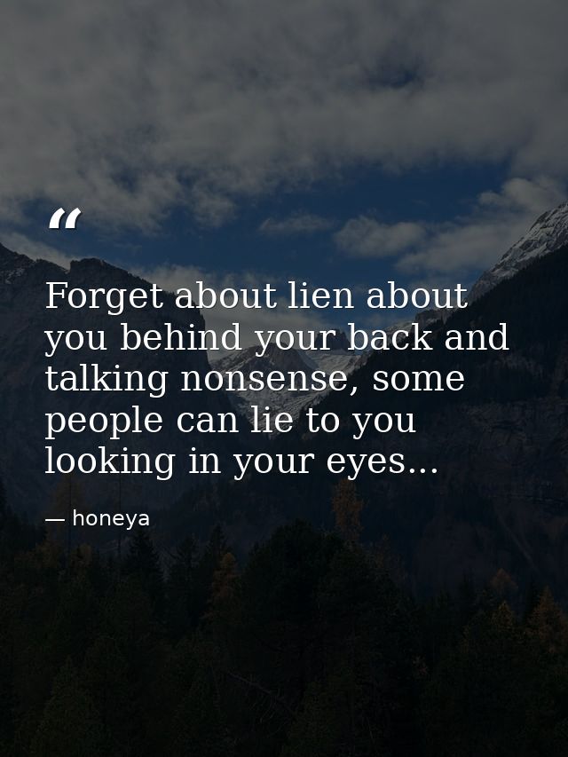 Forget about lien about you behind your back and talking nonsense, some people can lie to you looking in your eyes... — honeya