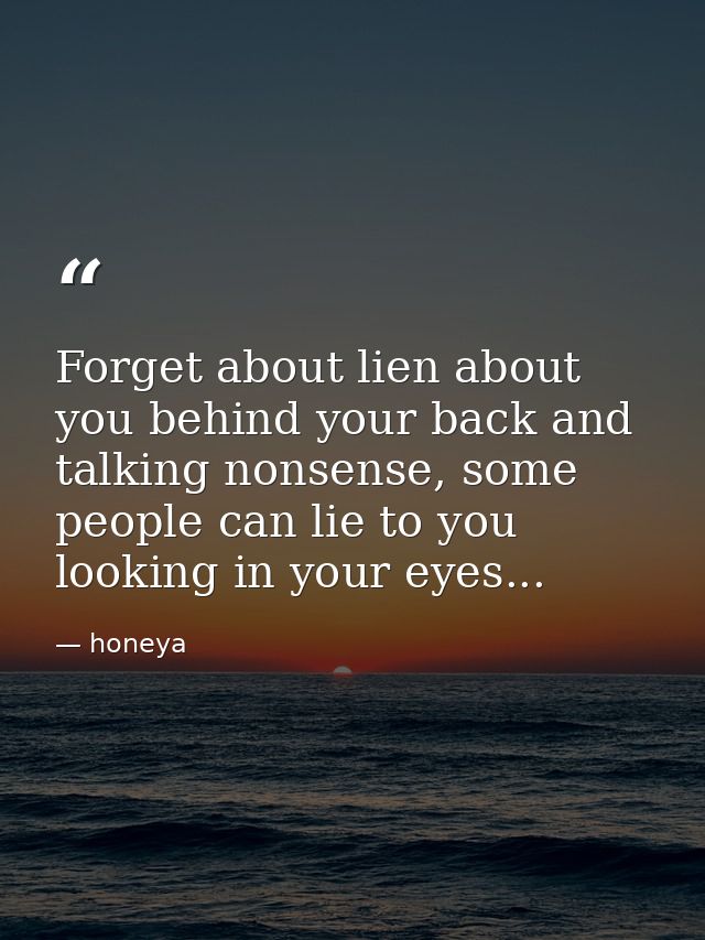 Forget about lien about you behind your back and talking nonsense, some people can lie to you looking in your eyes... — honeya