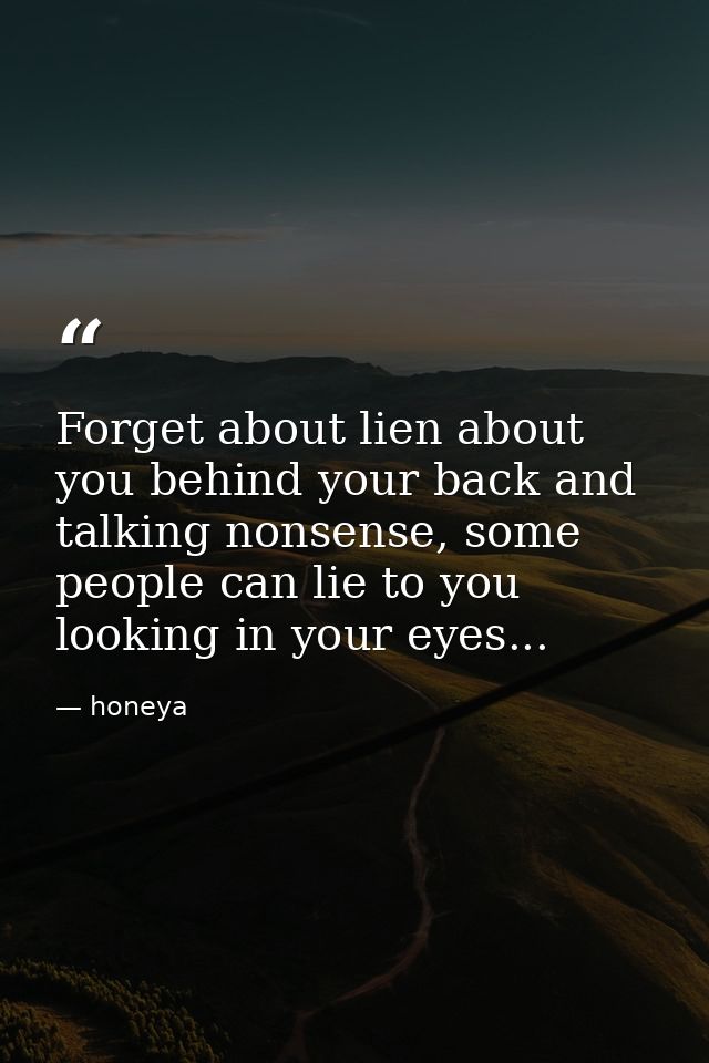 Forget about lien about you behind your back and talking nonsense, some people can lie to you looking in your eyes... — honeya