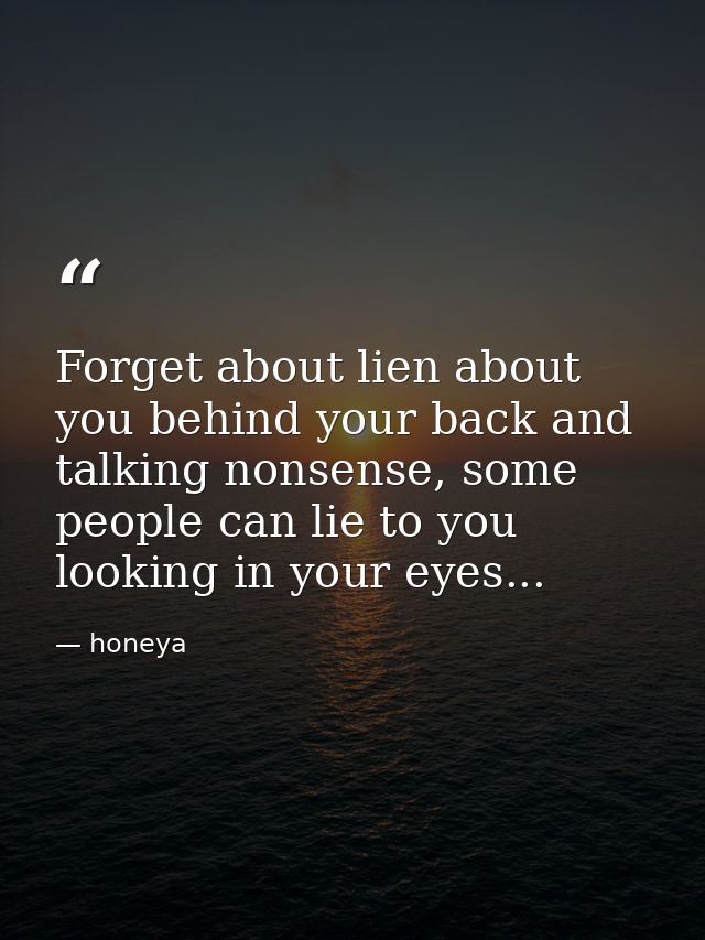 Forget about lien about you behind your back and talking nonsense, some people can lie to you looking in your eyes... — honeya