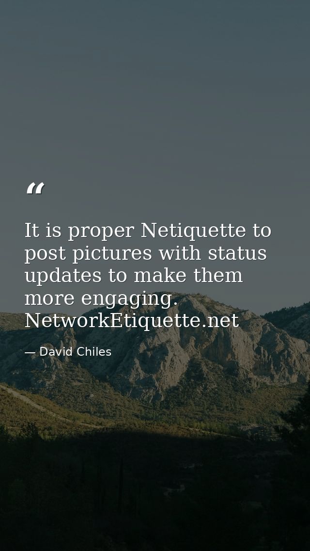 It is proper Netiquette to post pictures with status updates to make them more engaging. NetworkEtiquette.net — David Chiles