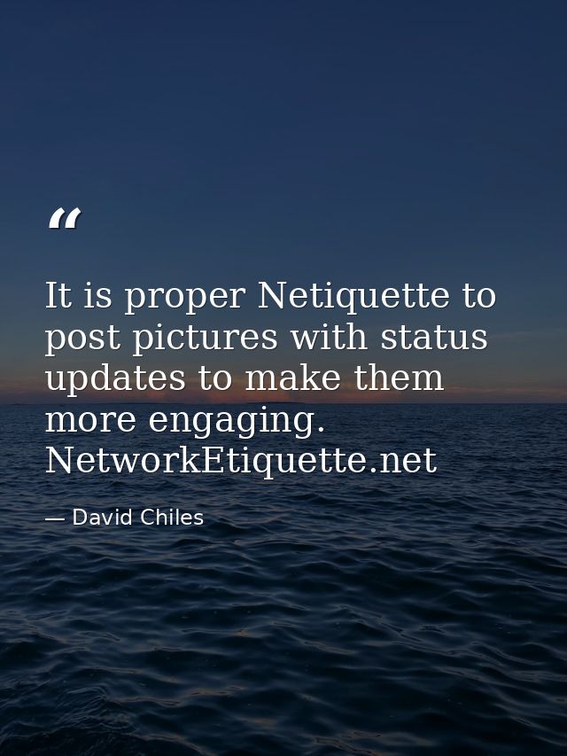It is proper Netiquette to post pictures with status updates to make them more engaging. NetworkEtiquette.net — David Chiles