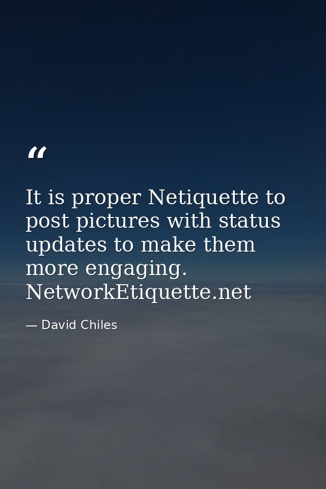 It is proper Netiquette to post pictures with status updates to make them more engaging. NetworkEtiquette.net — David Chiles