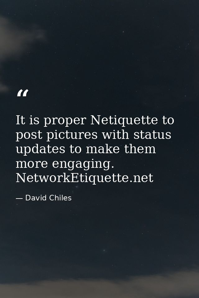 It is proper Netiquette to post pictures with status updates to make them more engaging. NetworkEtiquette.net — David Chiles