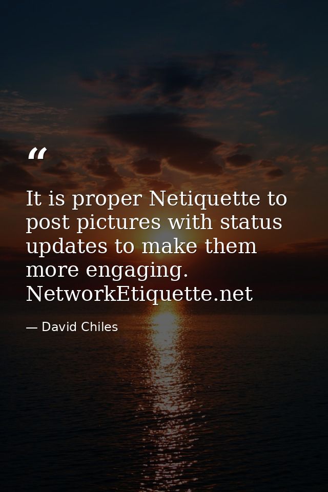 It is proper Netiquette to post pictures with status updates to make them more engaging. NetworkEtiquette.net — David Chiles