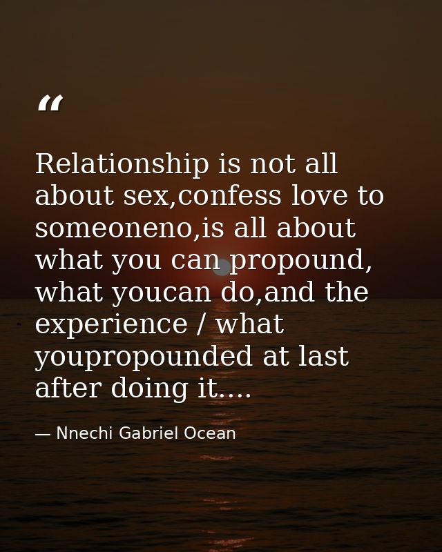Relationship is not all about sex,confess love to someoneno,is all about what you can propound, what youcan do,and the e — Nnechi Gabriel Ocean