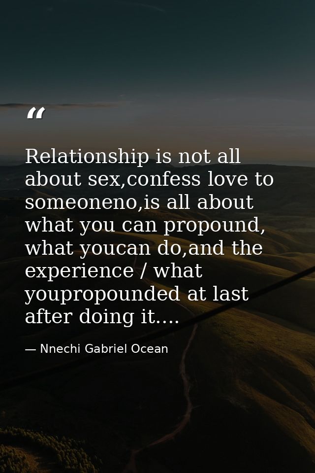 Relationship is not all about sex,confess love to someoneno,is all about what you can propound, what youcan do,and the e — Nnechi Gabriel Ocean