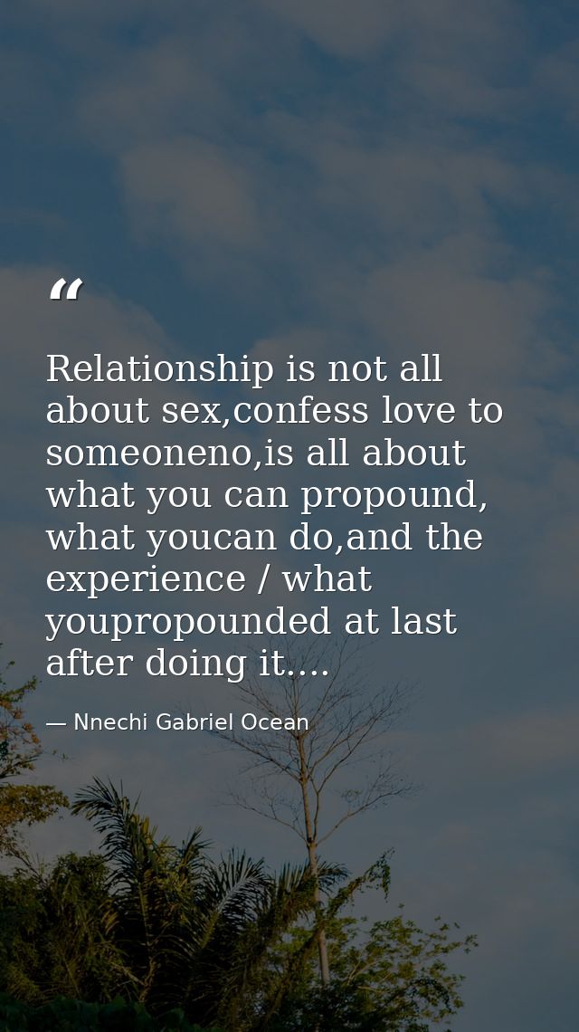 Relationship is not all about sex,confess love to someoneno,is all about what you can propound, what youcan do,and the e — Nnechi Gabriel Ocean