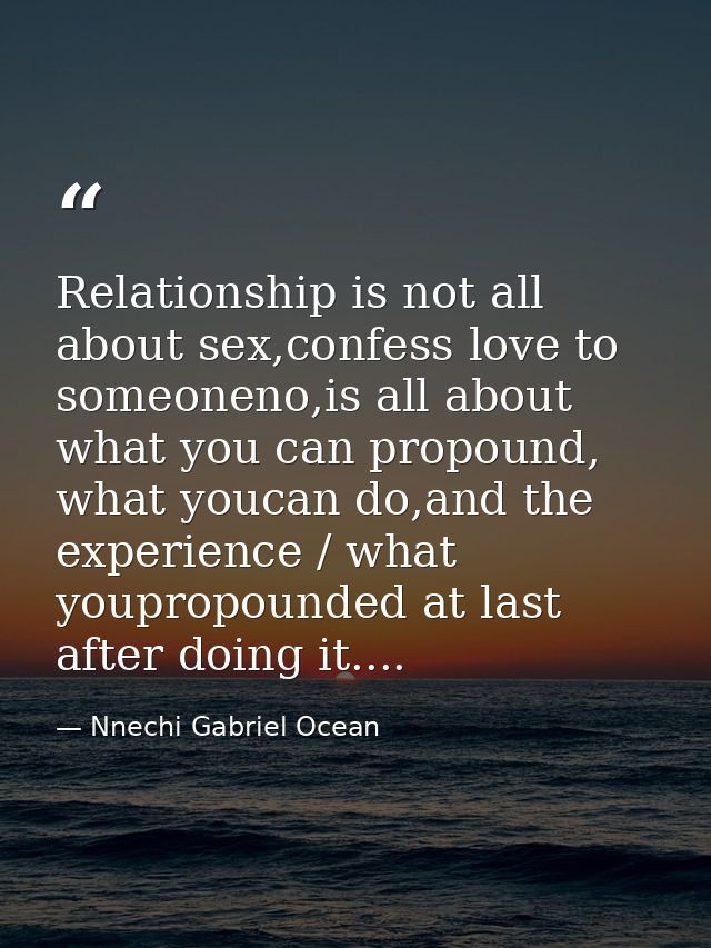 Relationship is not all about sex,confess love to someoneno,is all about what you can propound, what youcan do,and the e — Nnechi Gabriel Ocean