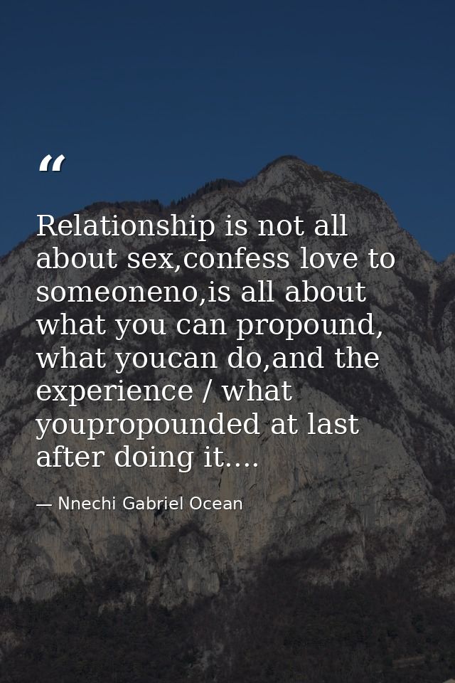 Relationship is not all about sex,confess love to someoneno,is all about what you can propound, what youcan do,and the e — Nnechi Gabriel Ocean