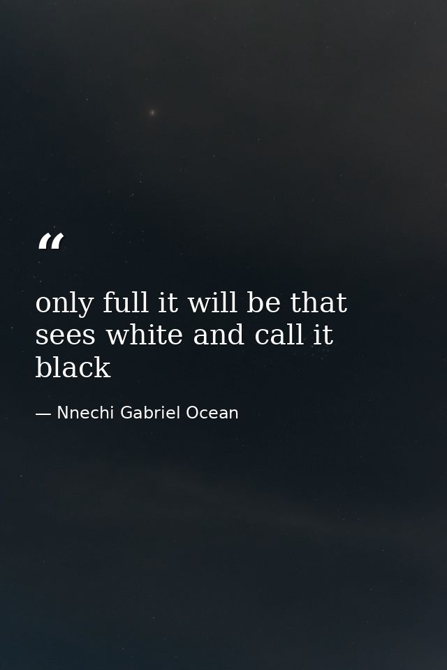 only full it will be that sees white and call it black — Nnechi Gabriel Ocean