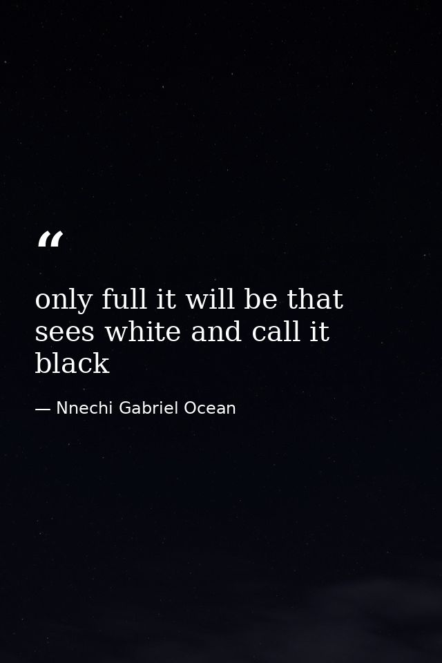 only full it will be that sees white and call it black — Nnechi Gabriel Ocean