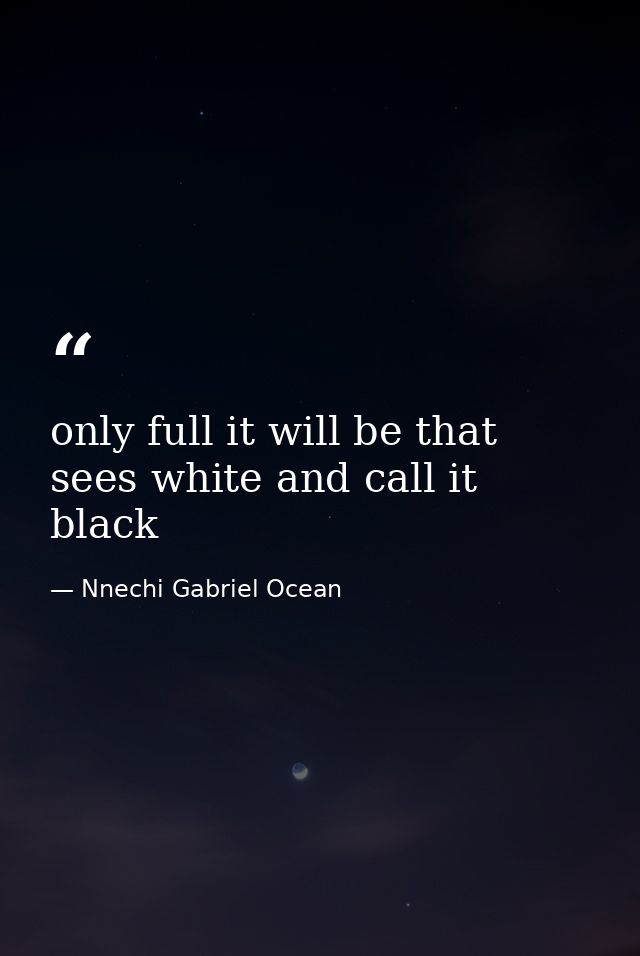 only full it will be that sees white and call it black — Nnechi Gabriel Ocean