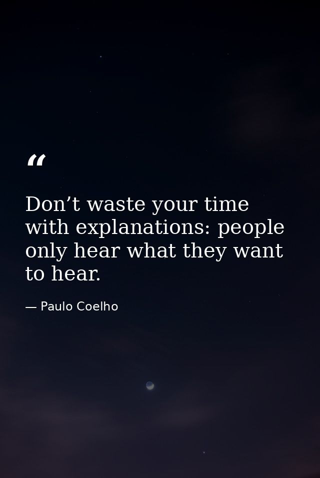 Don’t waste your time with explanations: people only hear what they want to hear. — Paulo Coelho